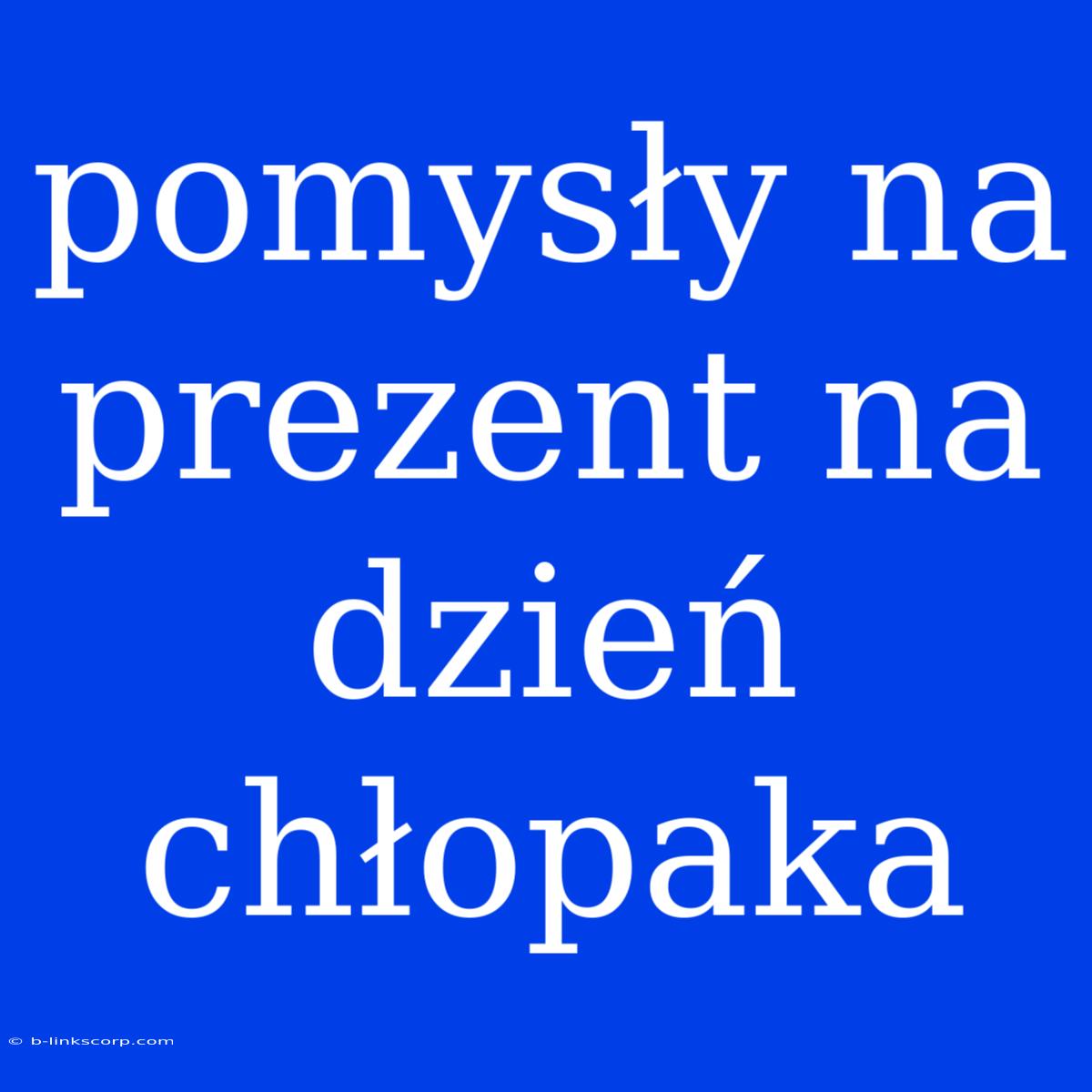 Pomysły Na Prezent Na Dzień Chłopaka