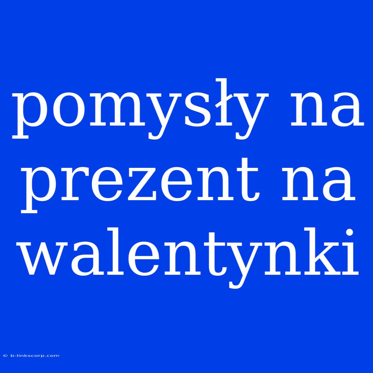 Pomysły Na Prezent Na Walentynki