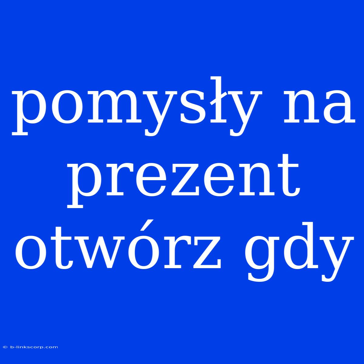 Pomysły Na Prezent Otwórz Gdy