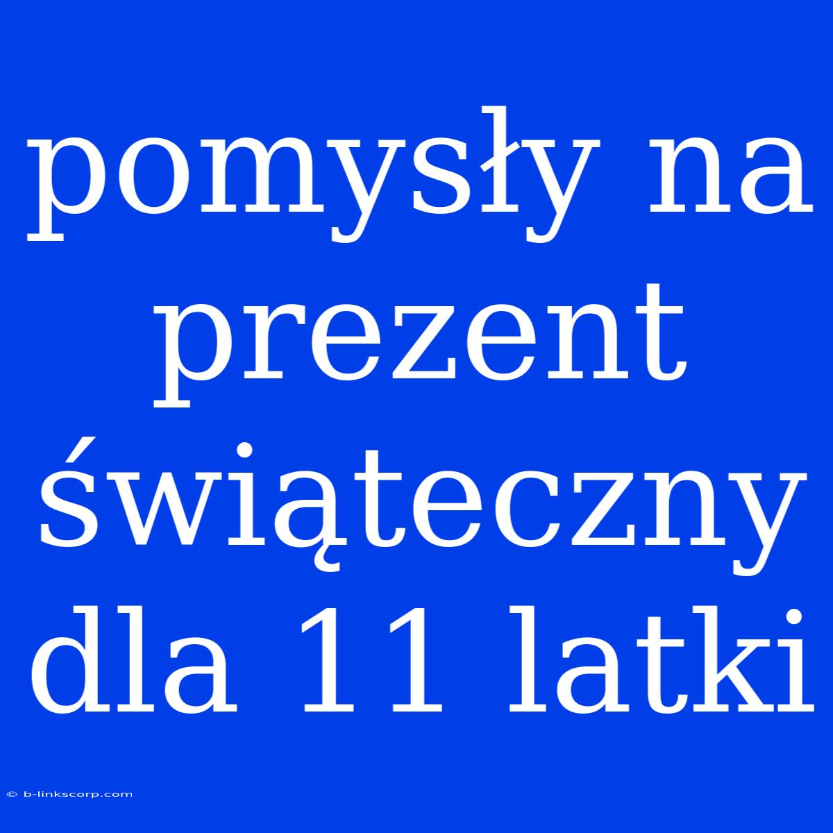 Pomysły Na Prezent Świąteczny Dla 11 Latki