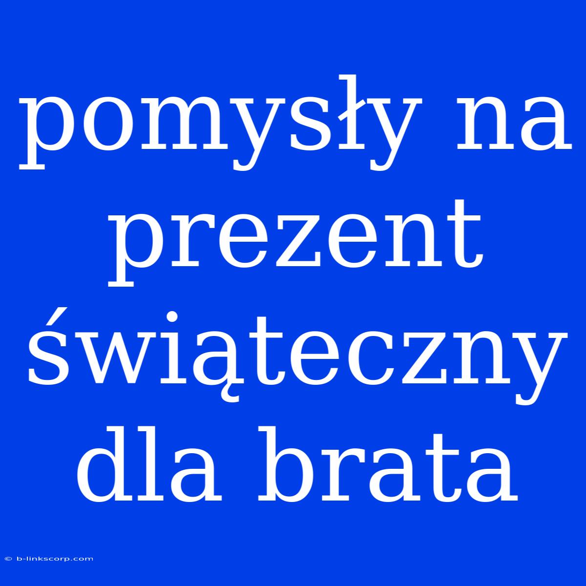 Pomysły Na Prezent Świąteczny Dla Brata