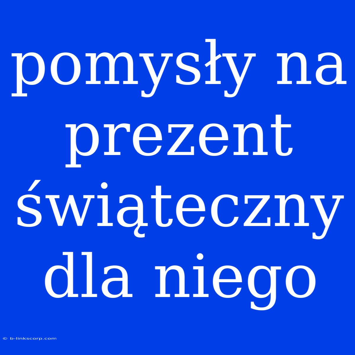 Pomysły Na Prezent Świąteczny Dla Niego