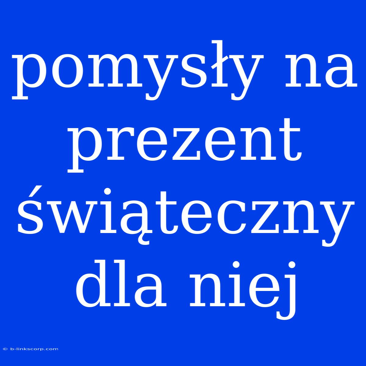 Pomysły Na Prezent Świąteczny Dla Niej