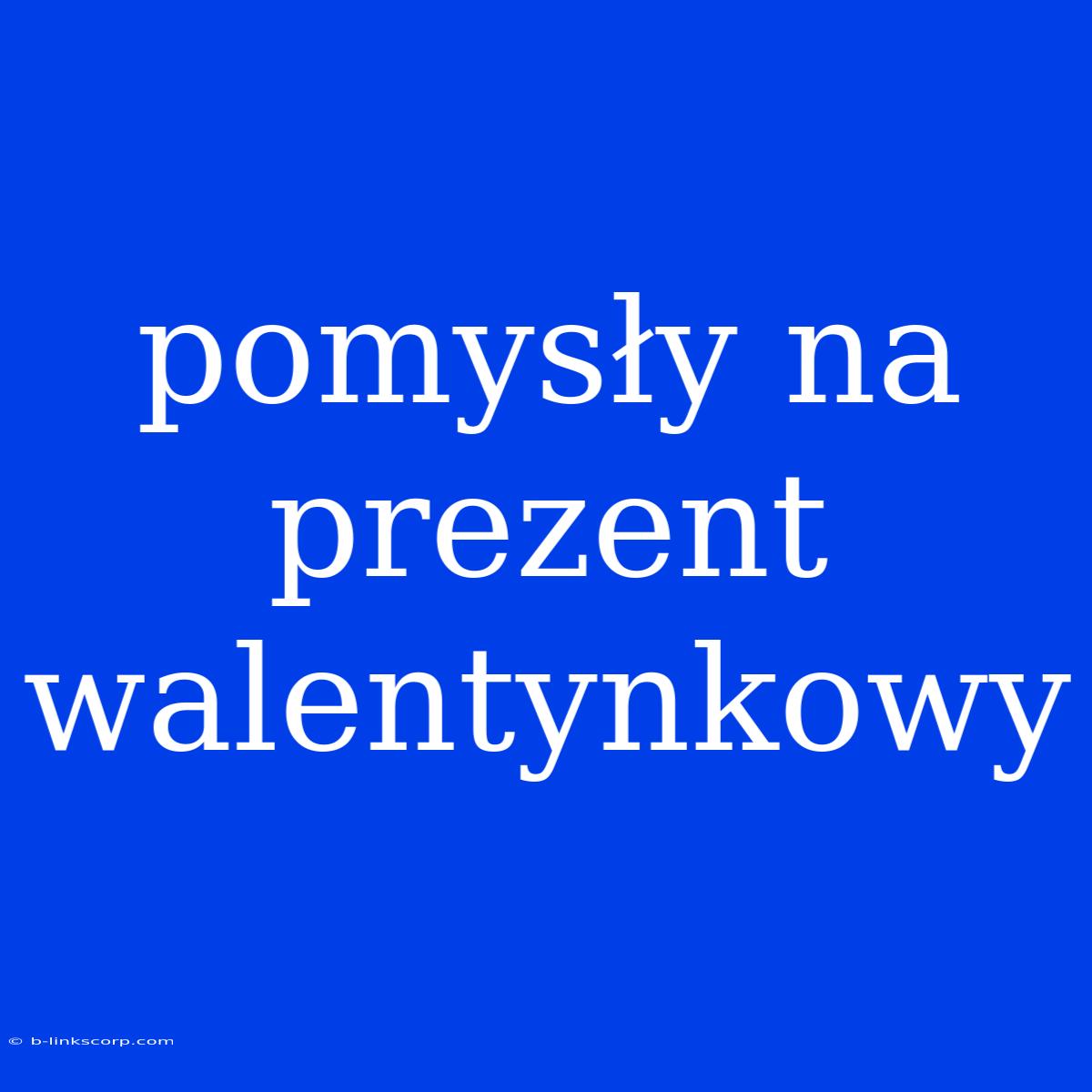 Pomysły Na Prezent Walentynkowy