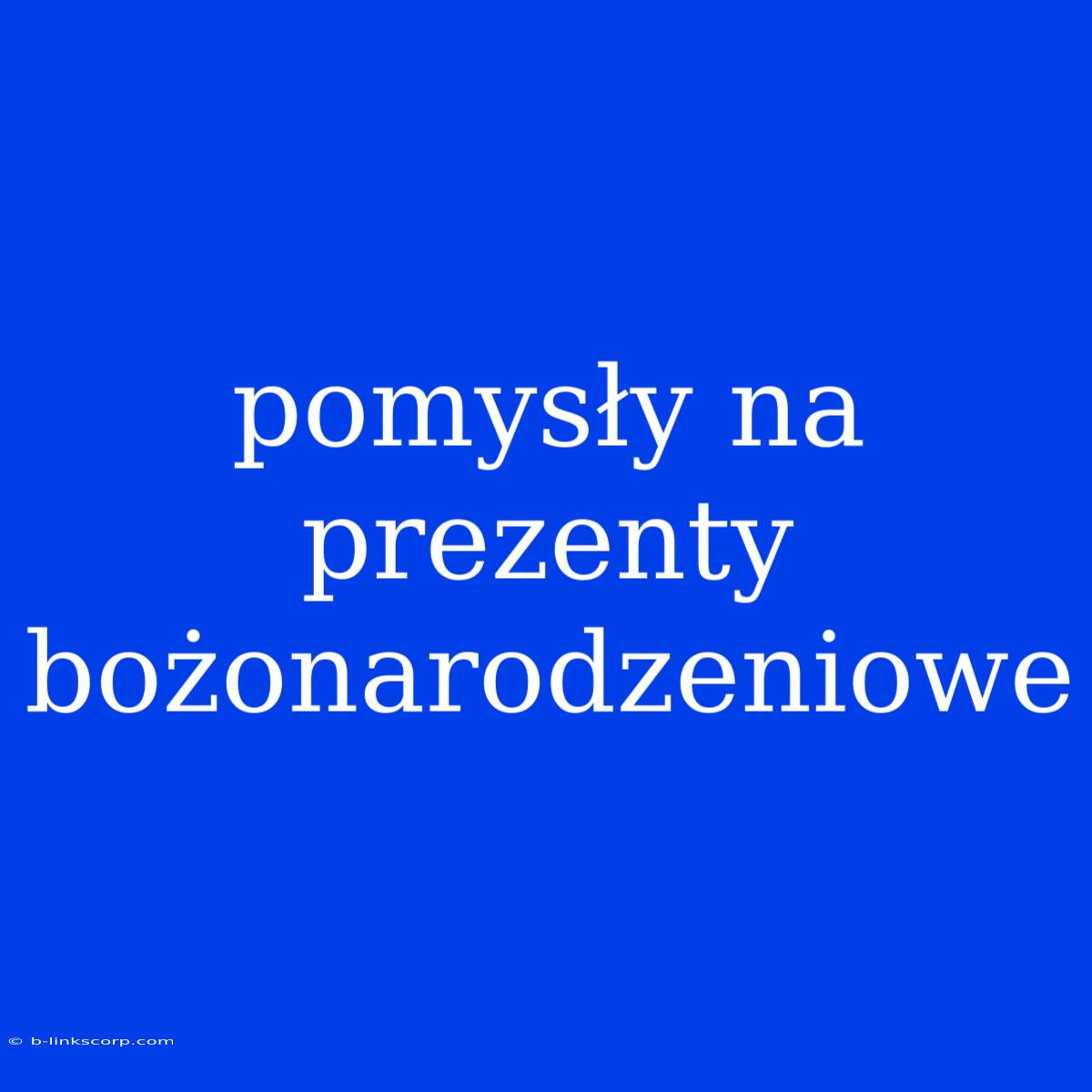 Pomysły Na Prezenty Bożonarodzeniowe