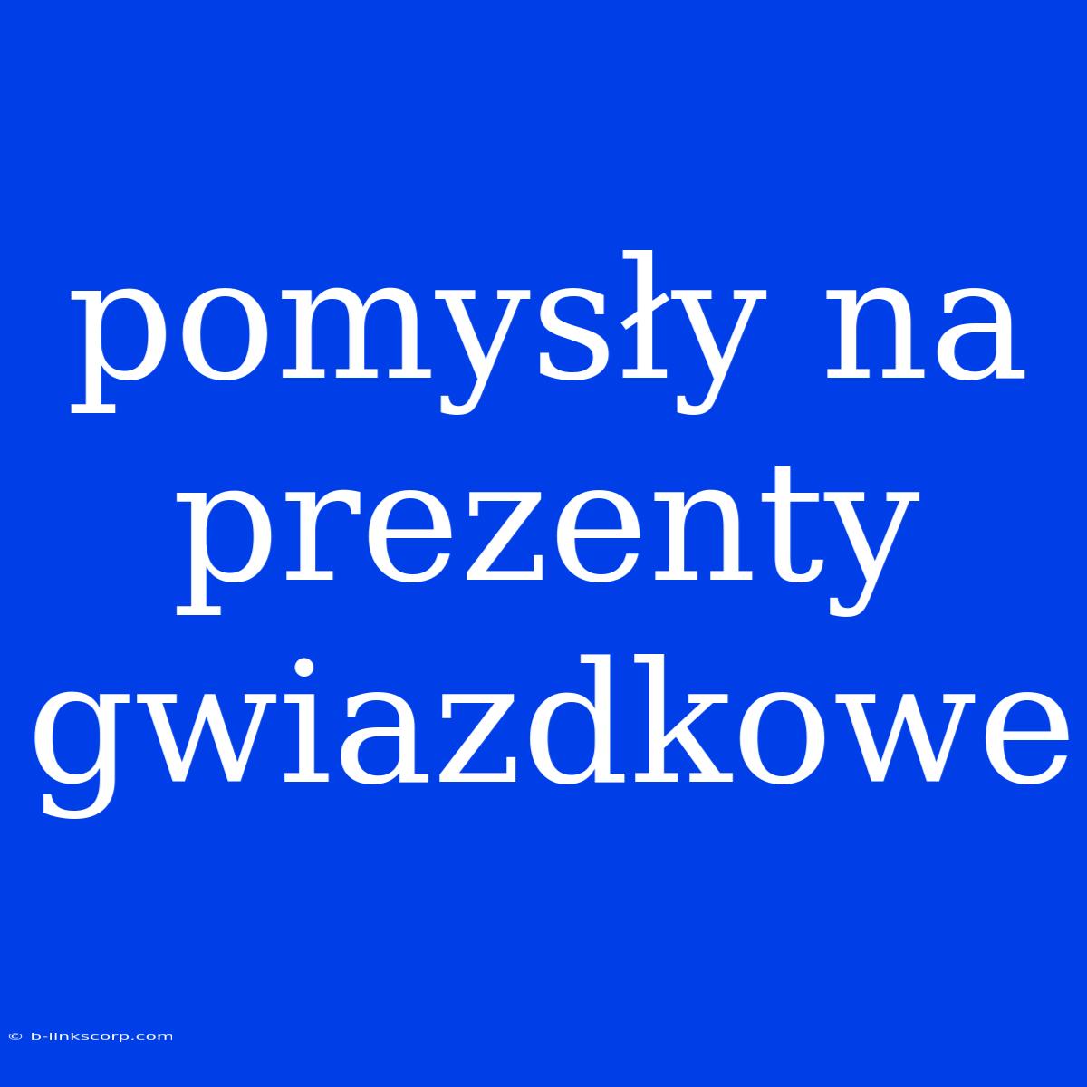 Pomysły Na Prezenty Gwiazdkowe