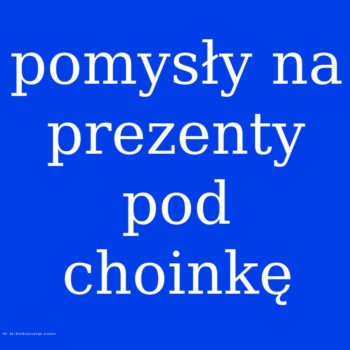 Pomysły Na Prezenty Pod Choinkę