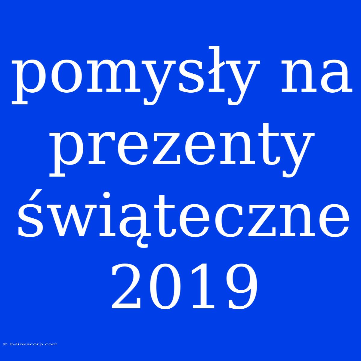 Pomysły Na Prezenty Świąteczne 2019