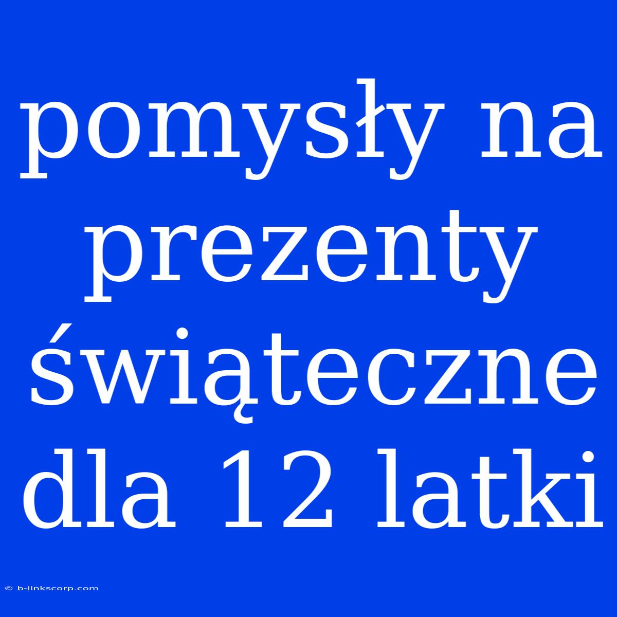 Pomysły Na Prezenty Świąteczne Dla 12 Latki