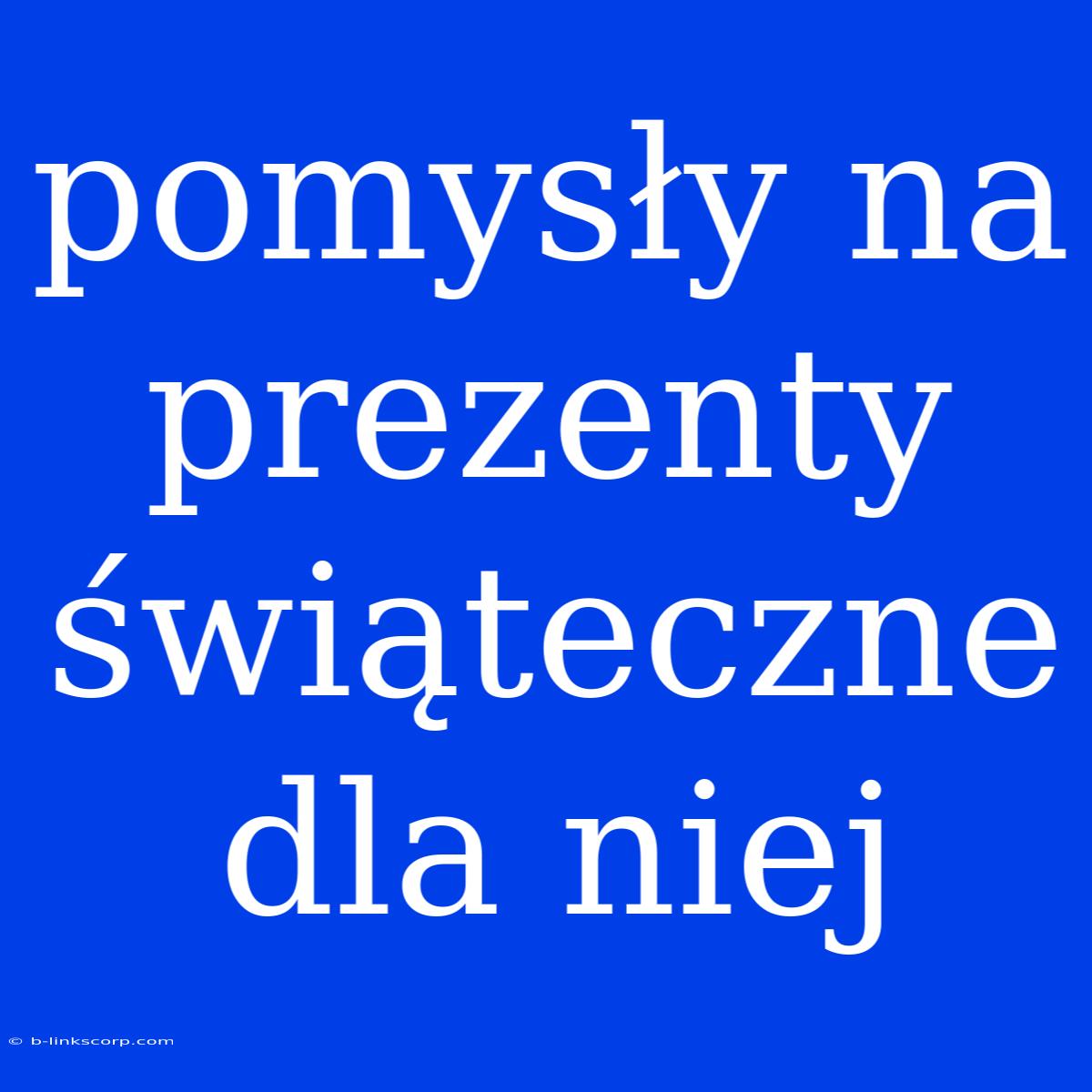 Pomysły Na Prezenty Świąteczne Dla Niej