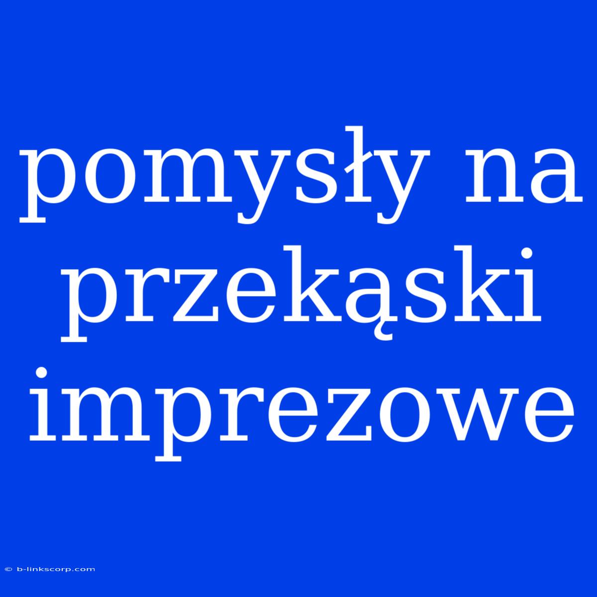 Pomysły Na Przekąski Imprezowe