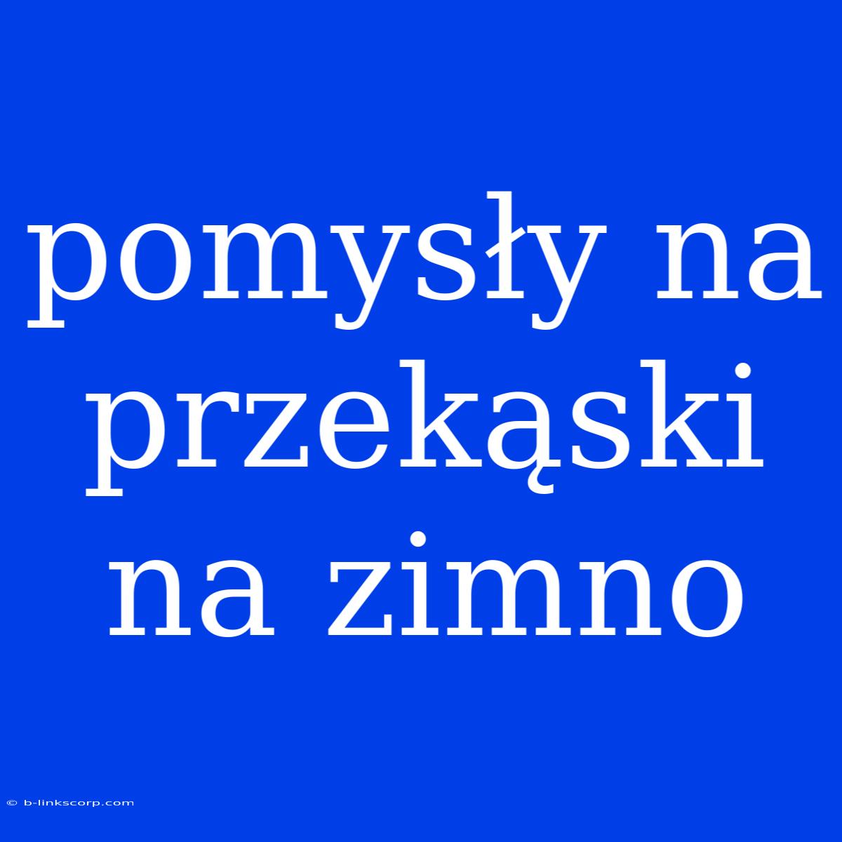 Pomysły Na Przekąski Na Zimno