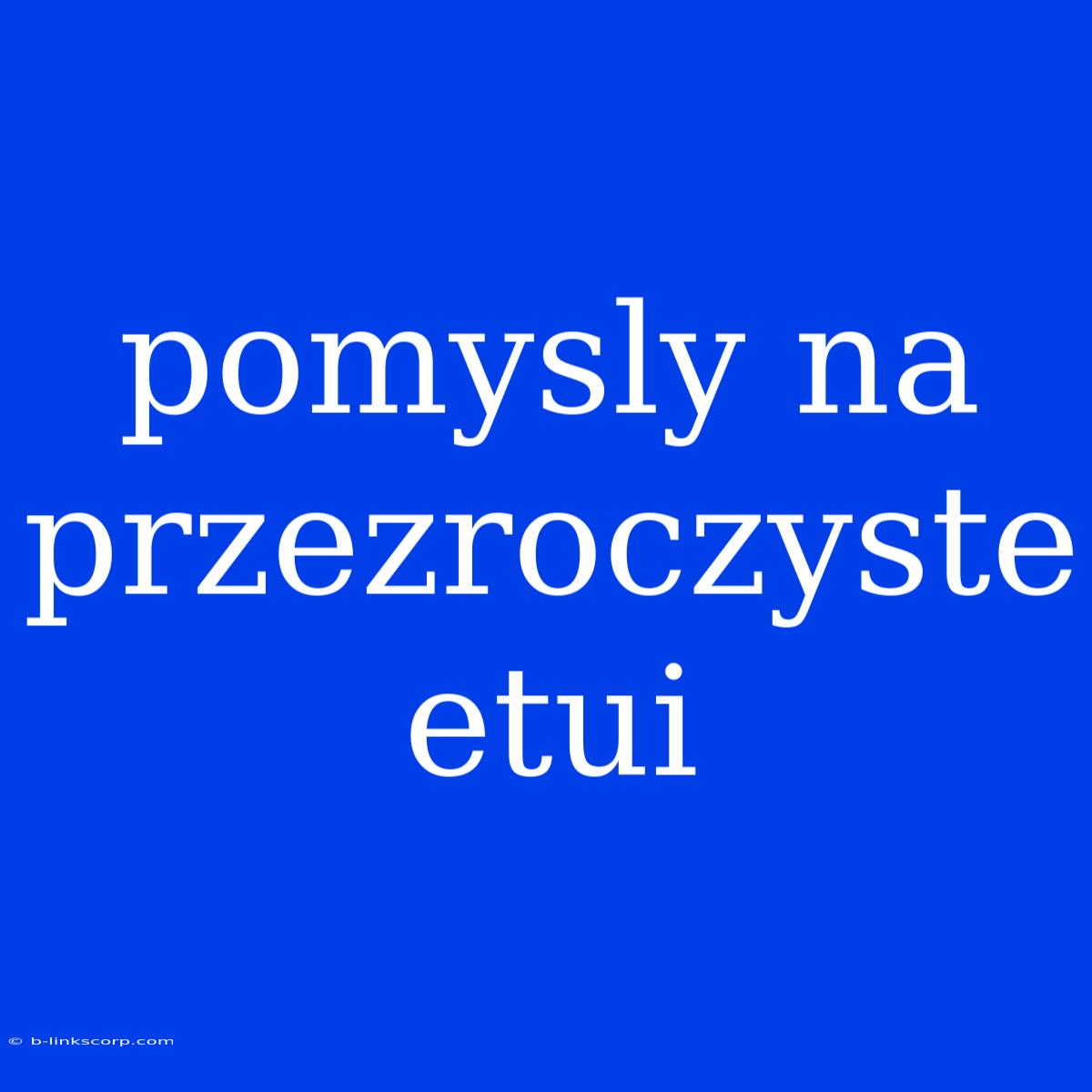 Pomysly Na Przezroczyste Etui