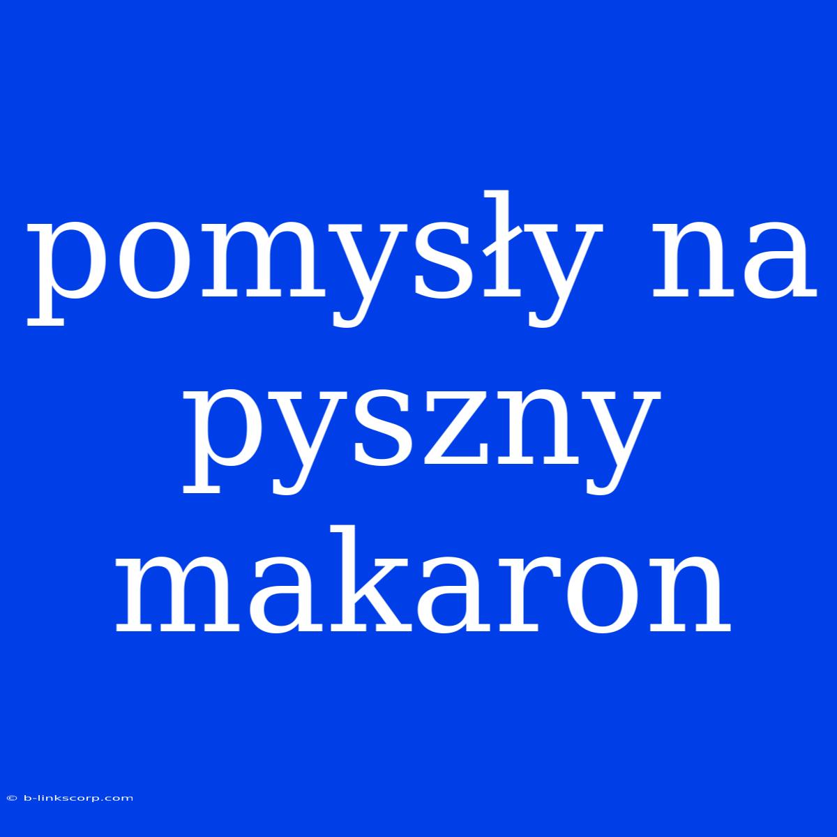 Pomysły Na Pyszny Makaron