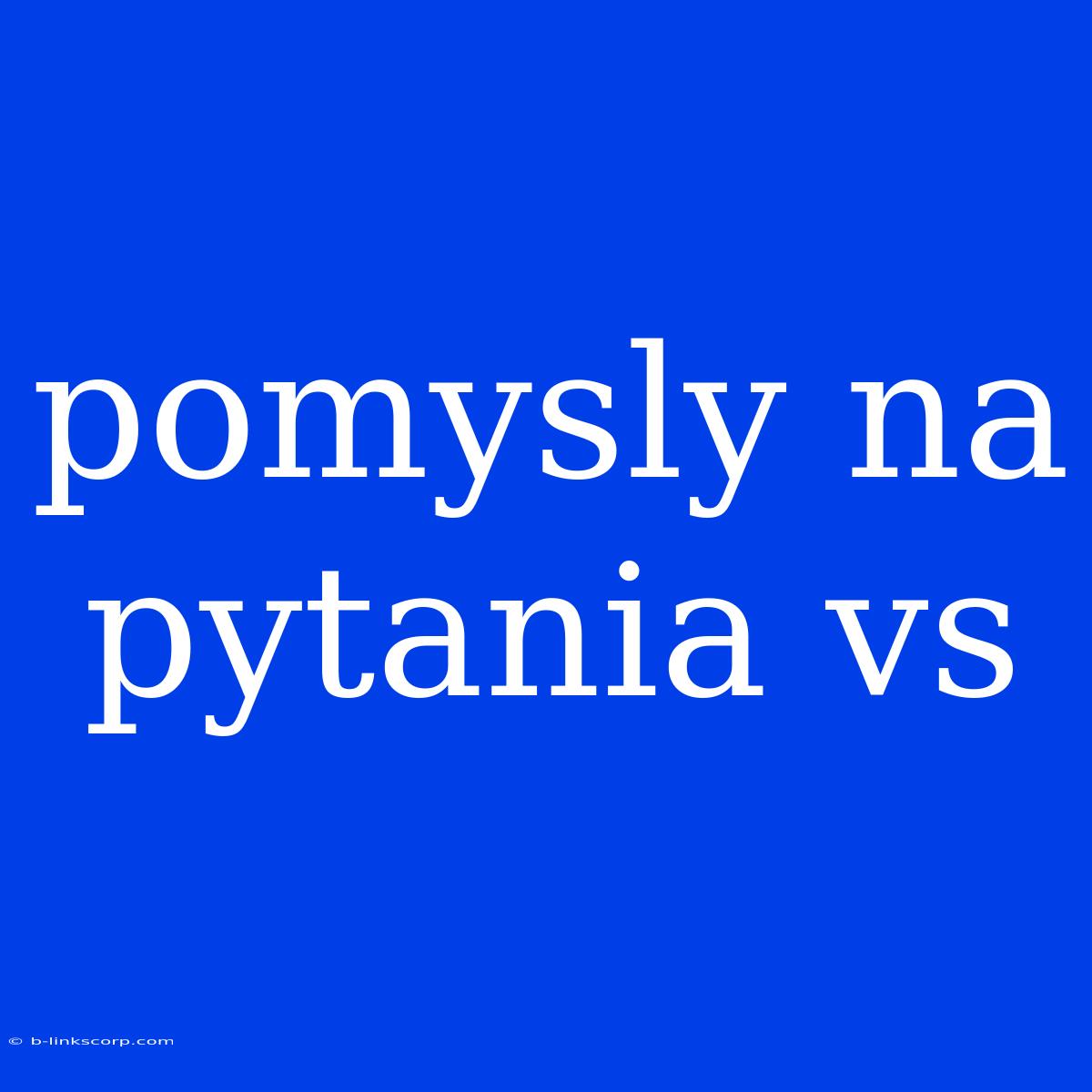 Pomysly Na Pytania Vs