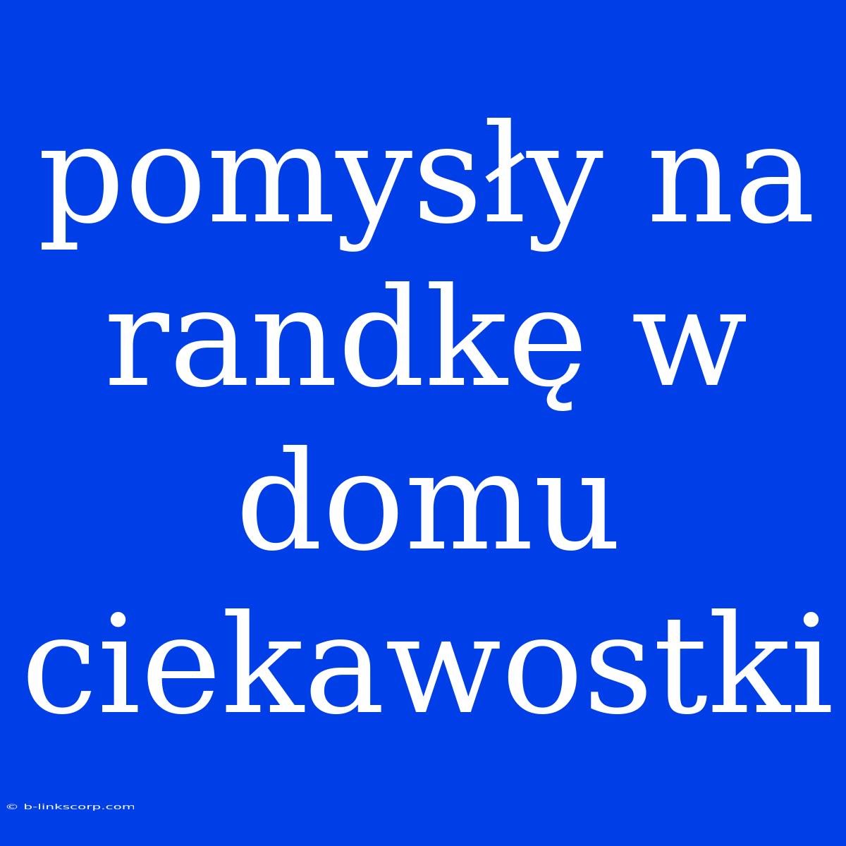 Pomysły Na Randkę W Domu Ciekawostki