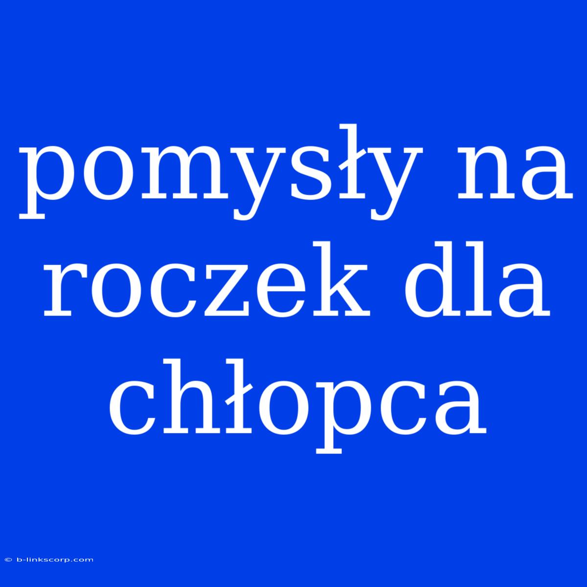 Pomysły Na Roczek Dla Chłopca