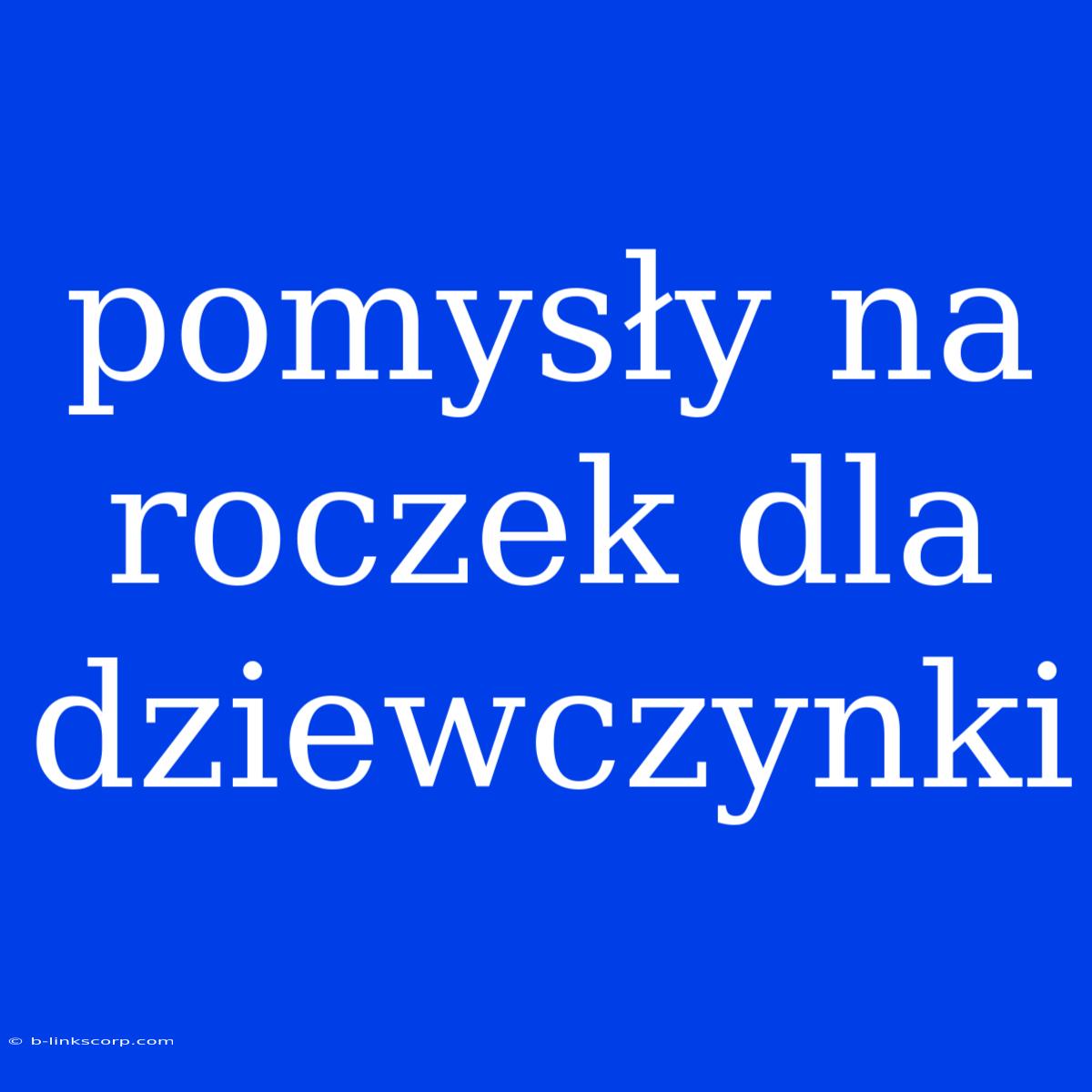 Pomysły Na Roczek Dla Dziewczynki