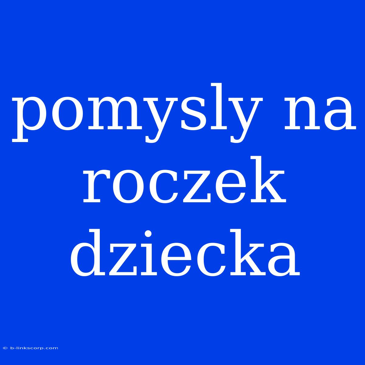 Pomysly Na Roczek Dziecka