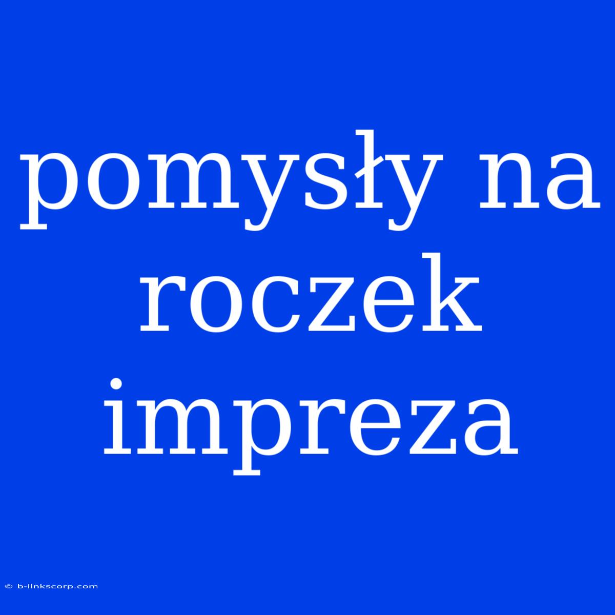 Pomysły Na Roczek Impreza