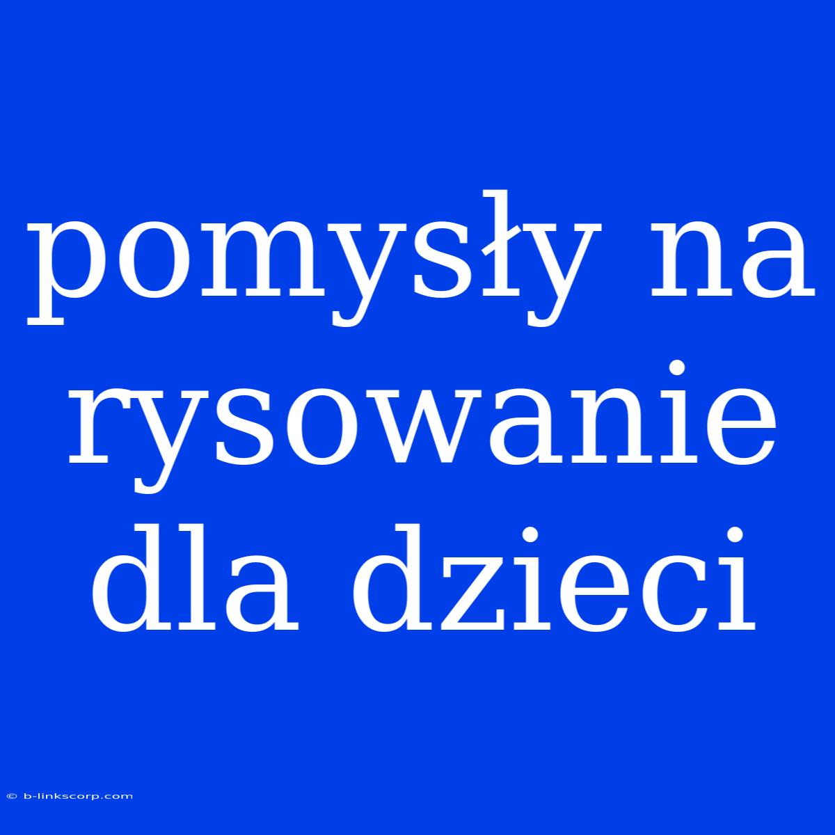 Pomysły Na Rysowanie Dla Dzieci