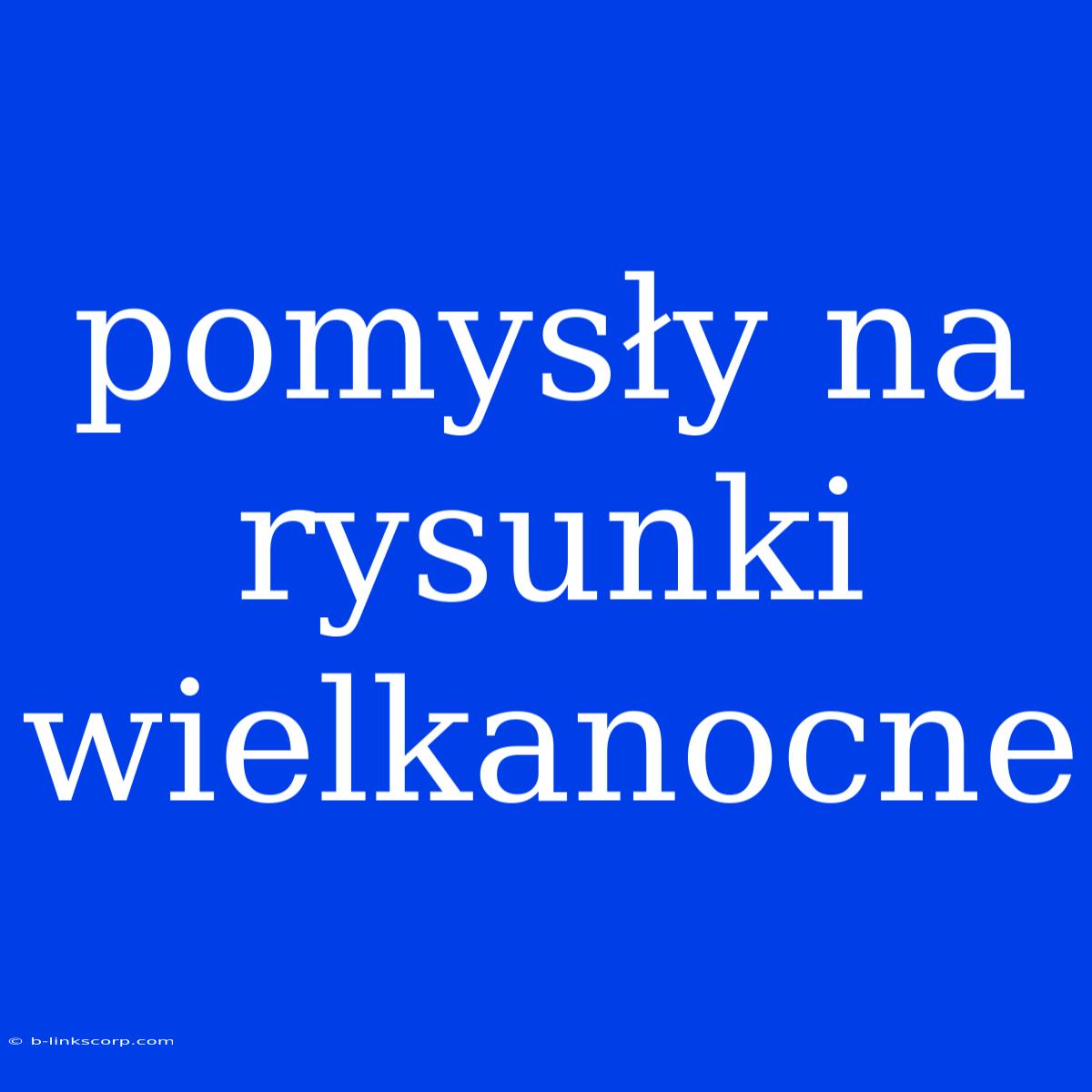 Pomysły Na Rysunki Wielkanocne