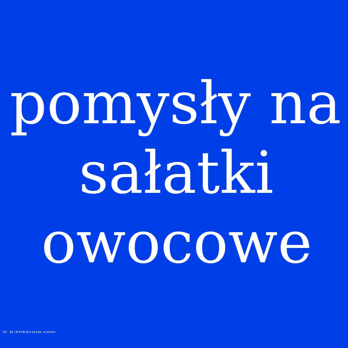 Pomysły Na Sałatki Owocowe