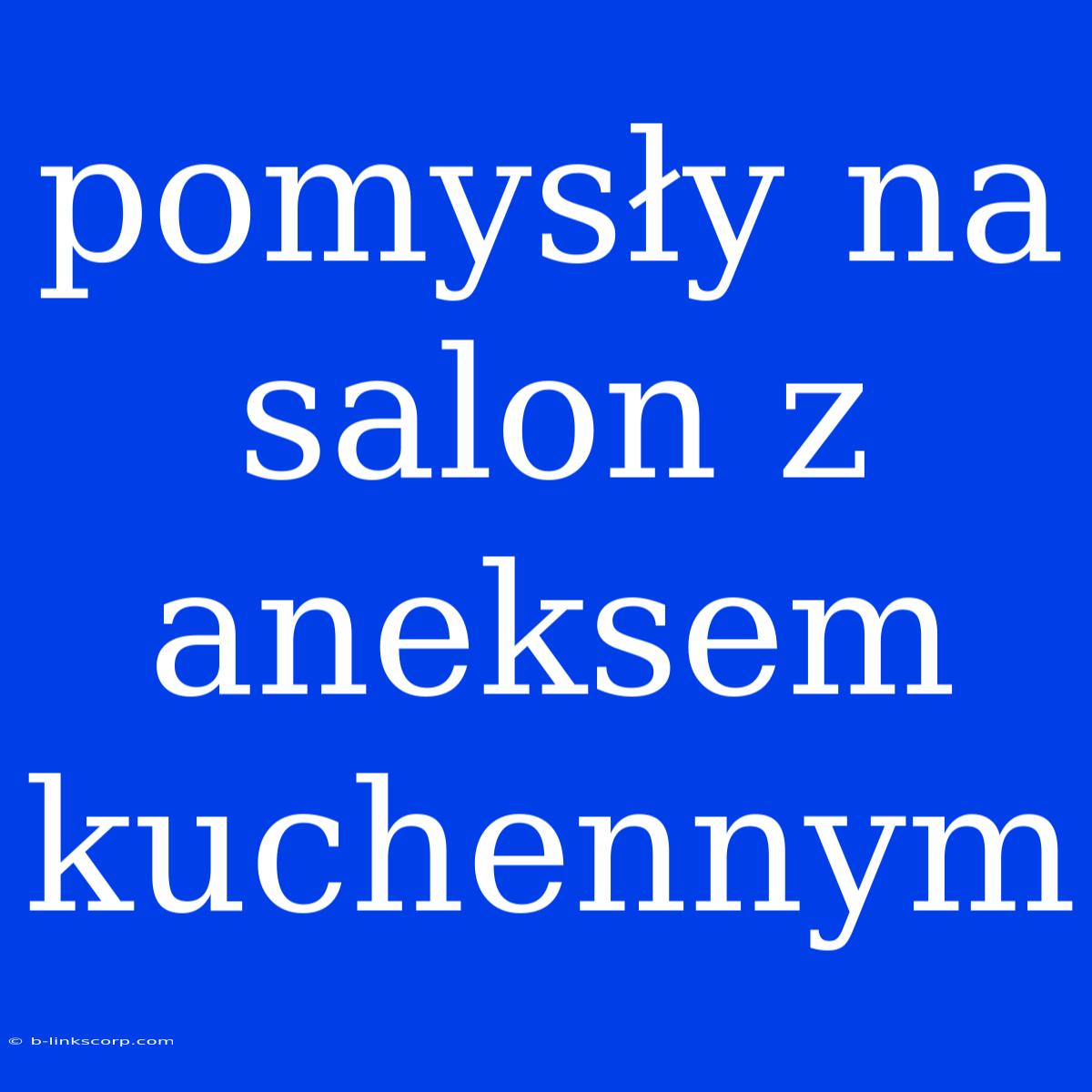 Pomysły Na Salon Z Aneksem Kuchennym