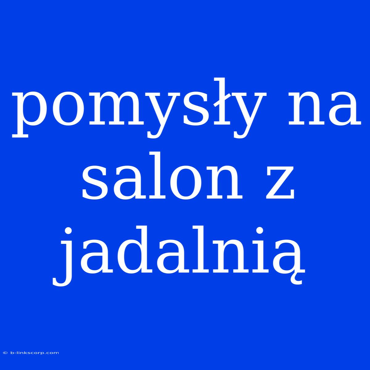 Pomysły Na Salon Z Jadalnią