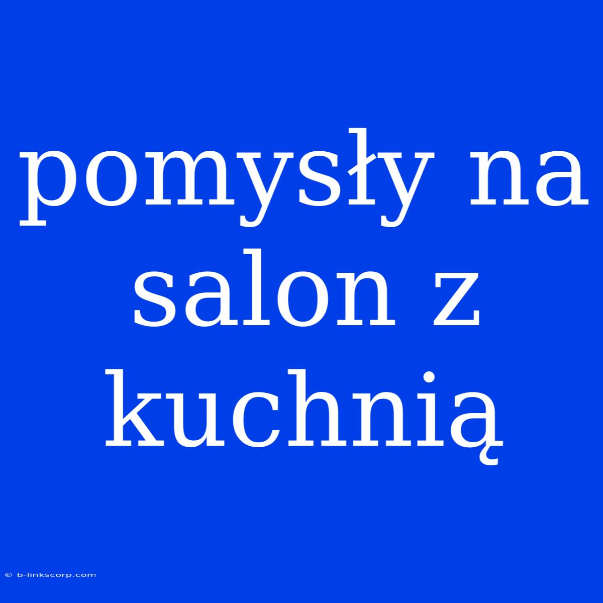 Pomysły Na Salon Z Kuchnią