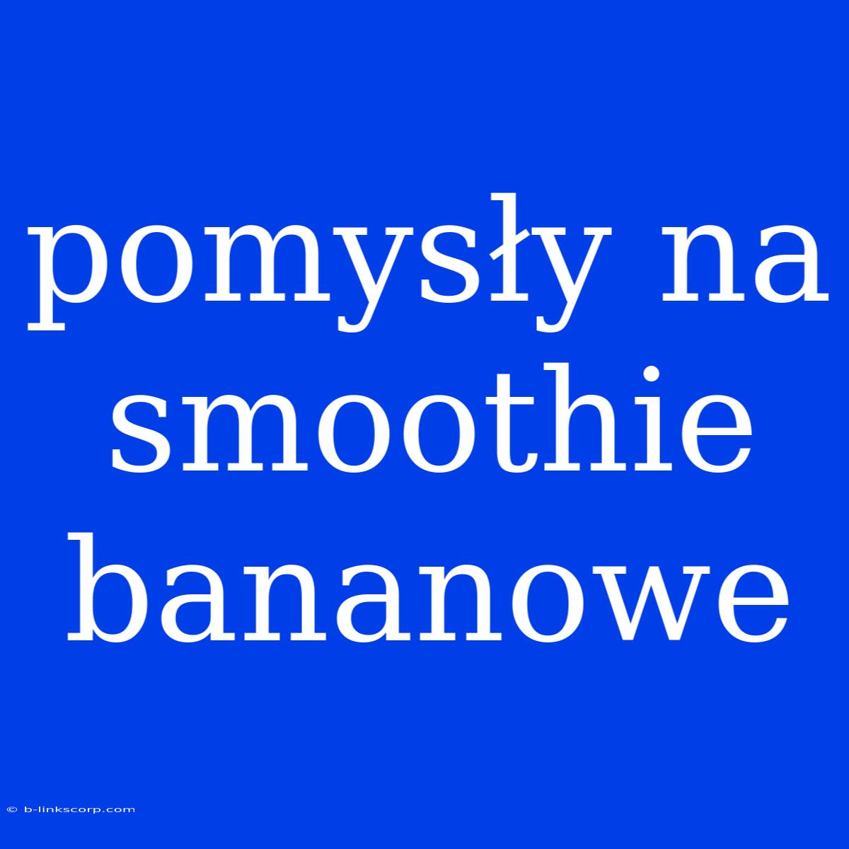 Pomysły Na Smoothie Bananowe