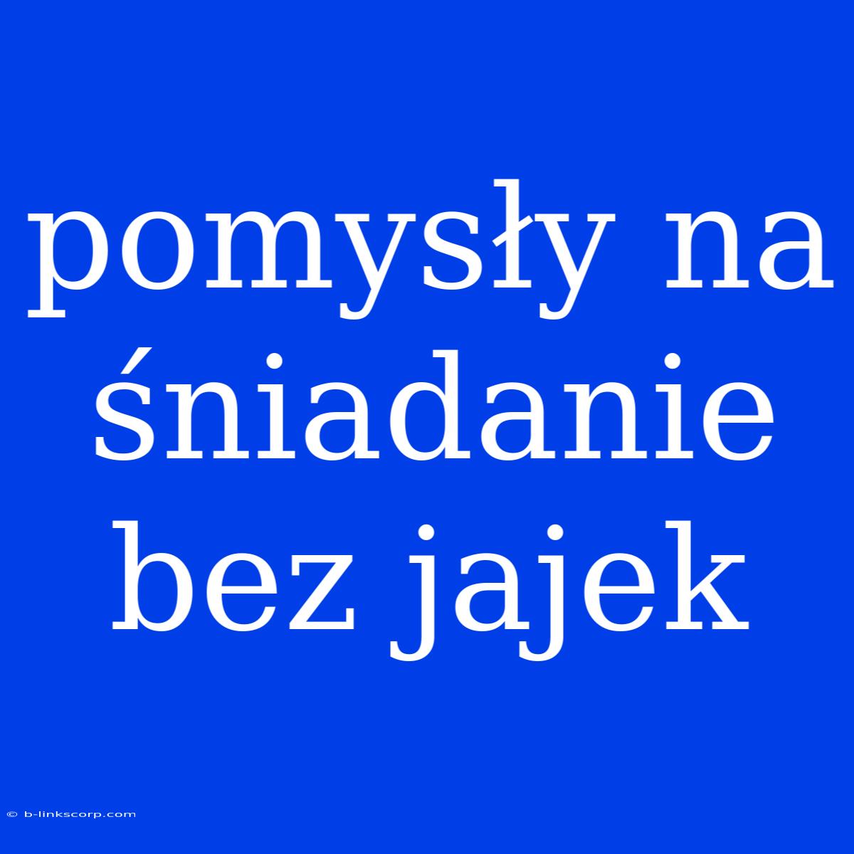 Pomysły Na Śniadanie Bez Jajek