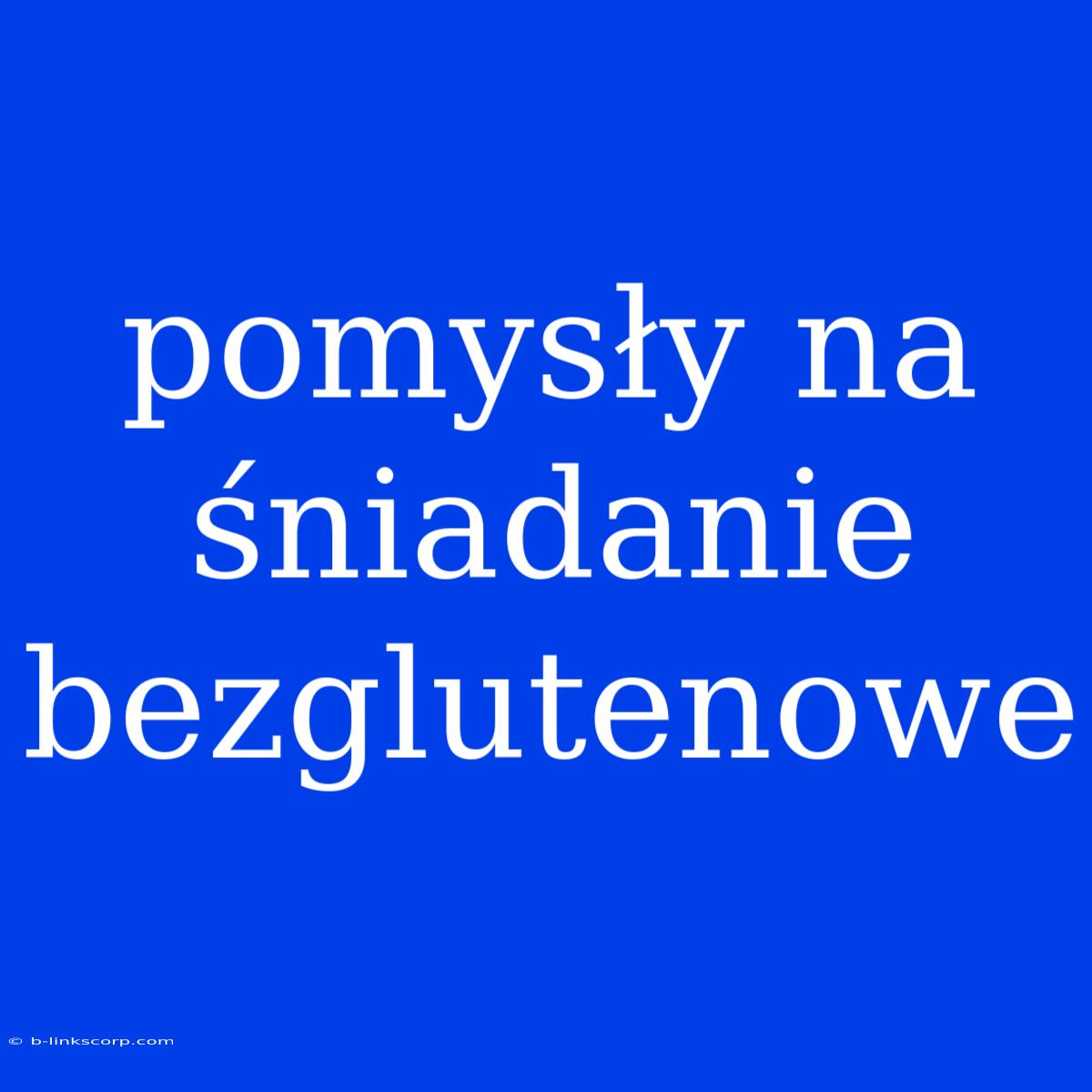 Pomysły Na Śniadanie Bezglutenowe