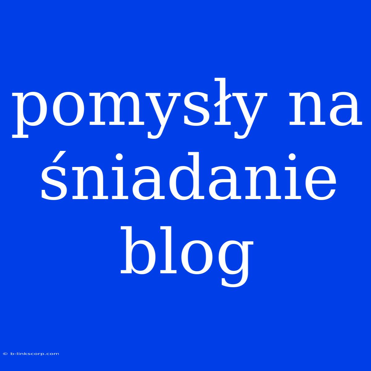 Pomysły Na Śniadanie Blog