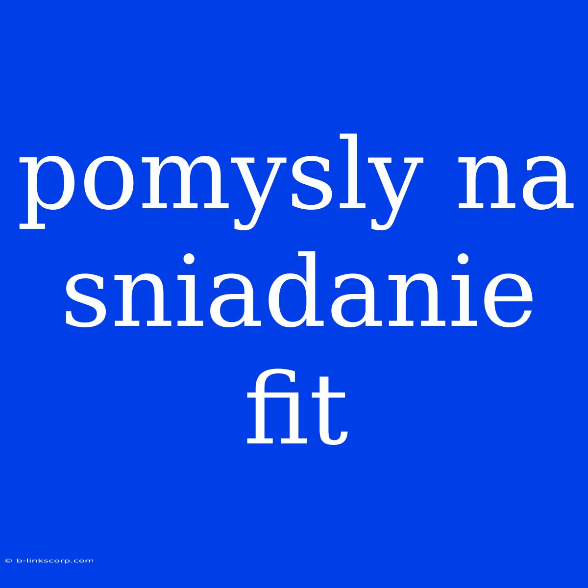 Pomysly Na Sniadanie Fit