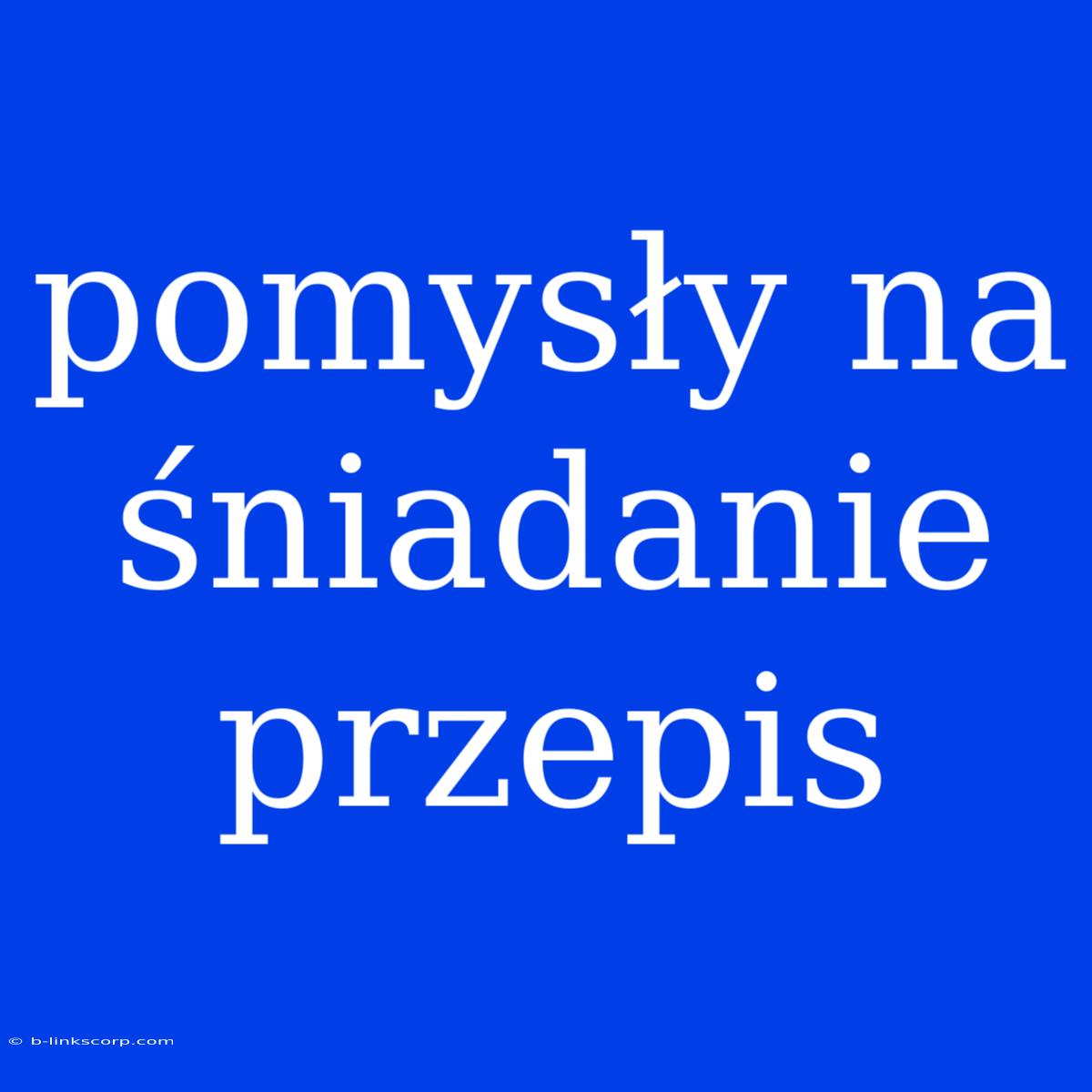 Pomysły Na Śniadanie Przepis