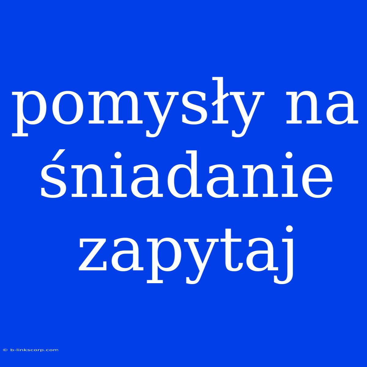 Pomysły Na Śniadanie Zapytaj