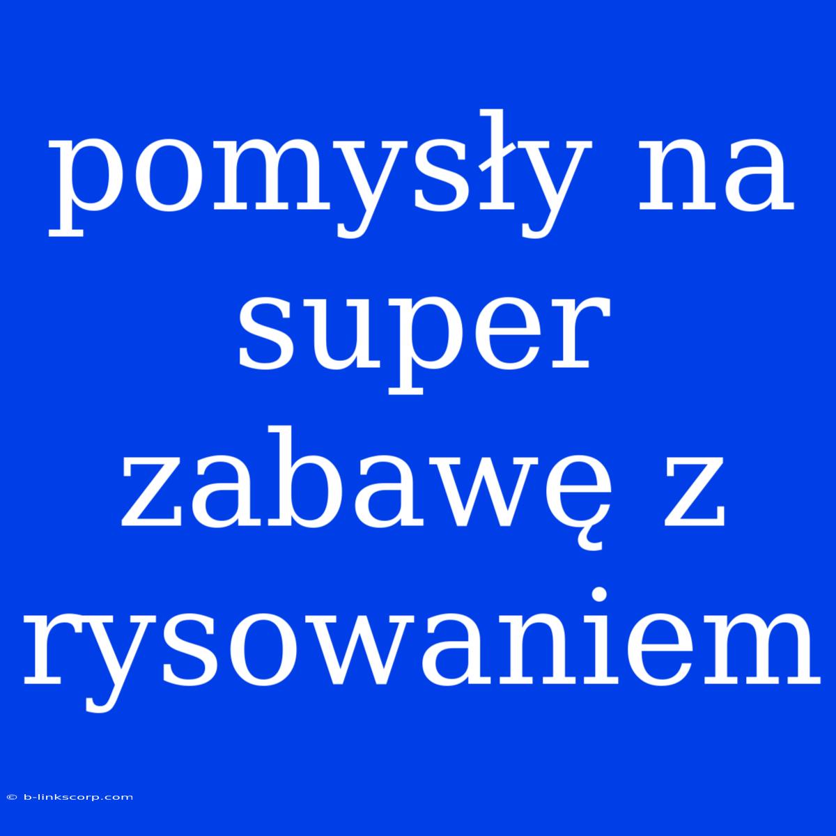 Pomysły Na Super Zabawę Z Rysowaniem