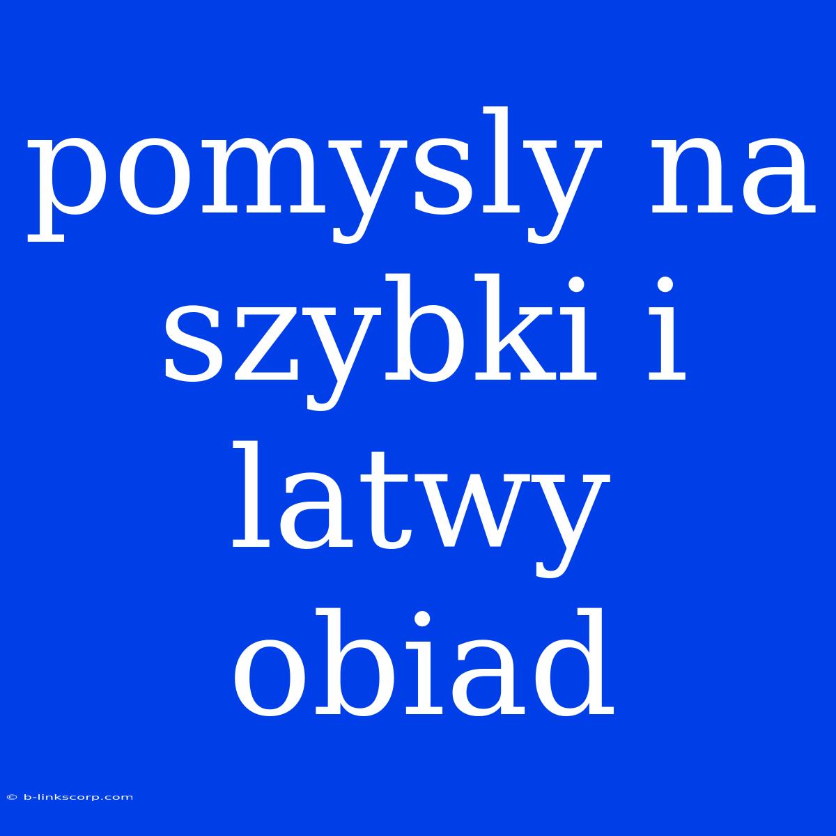 Pomysly Na Szybki I Latwy Obiad