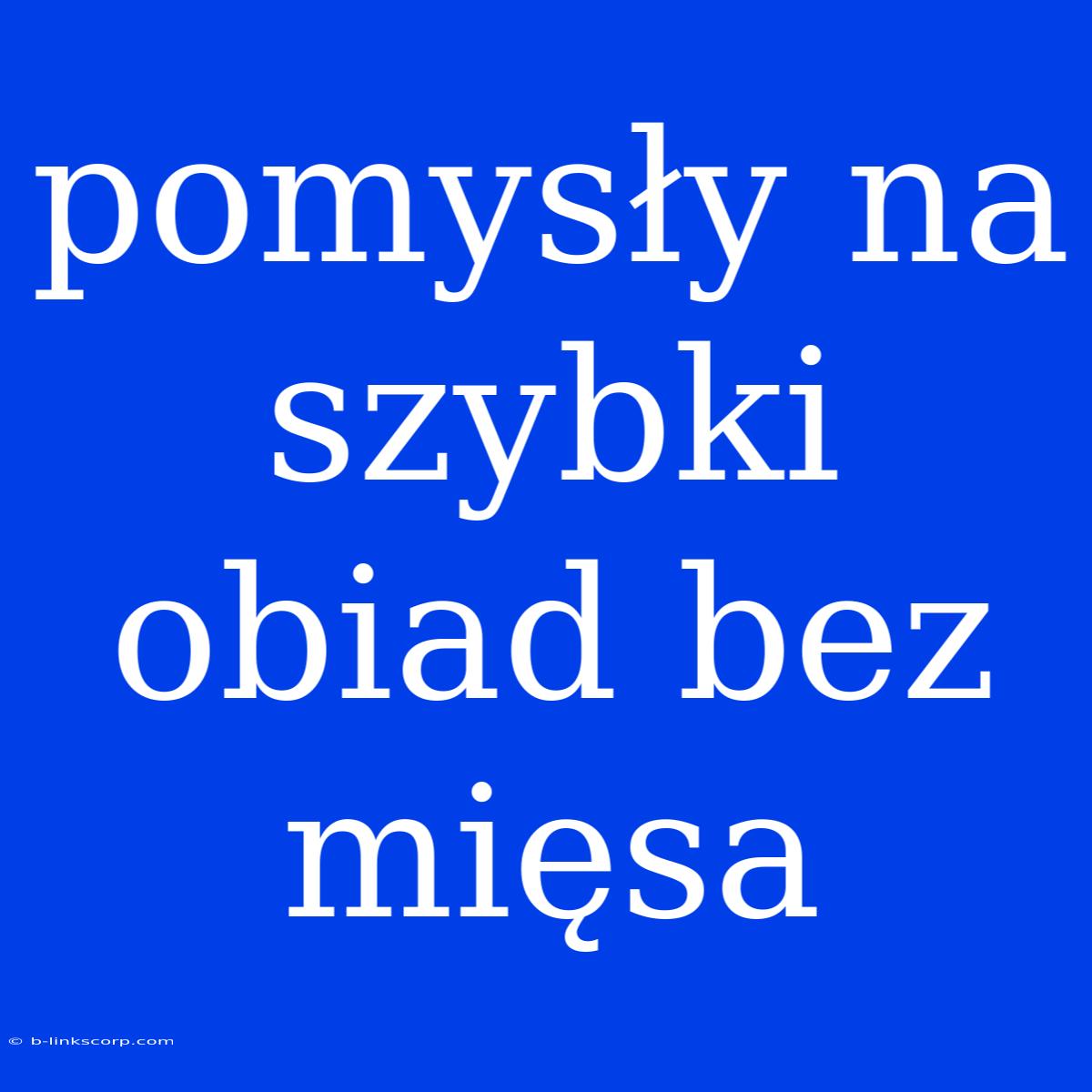 Pomysły Na Szybki Obiad Bez Mięsa