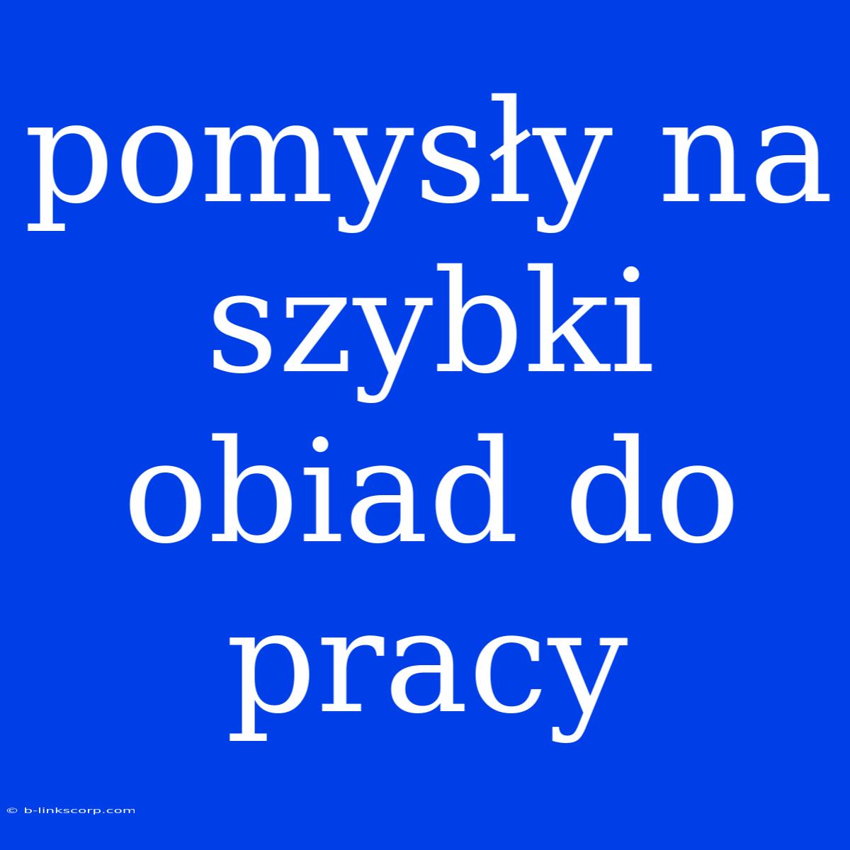 Pomysły Na Szybki Obiad Do Pracy