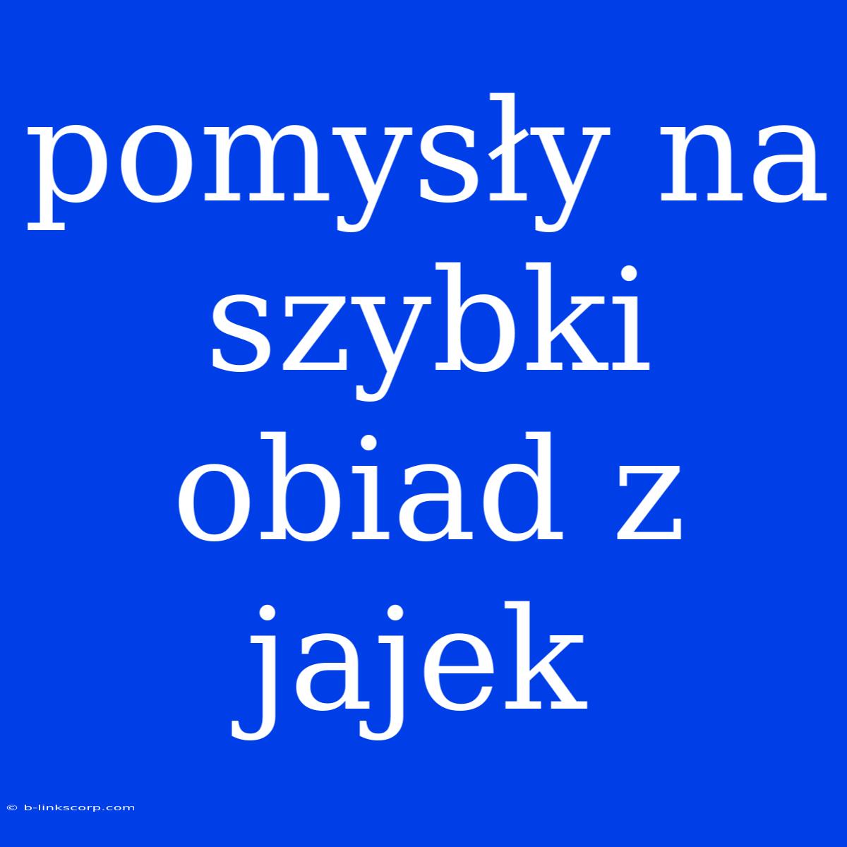 Pomysły Na Szybki Obiad Z Jajek