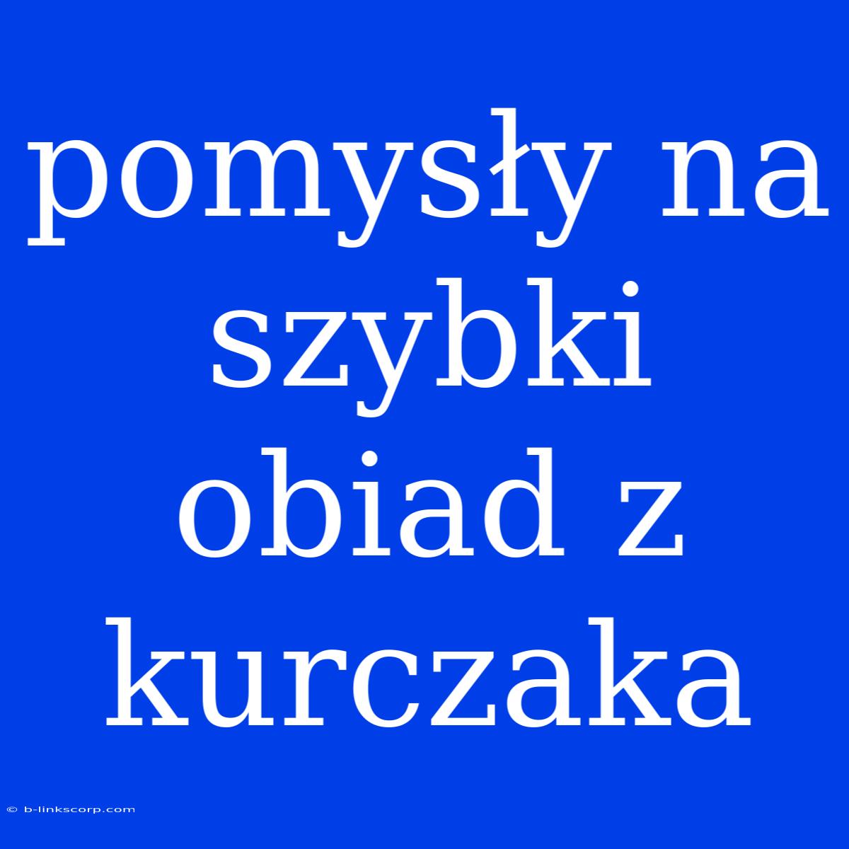 Pomysły Na Szybki Obiad Z Kurczaka