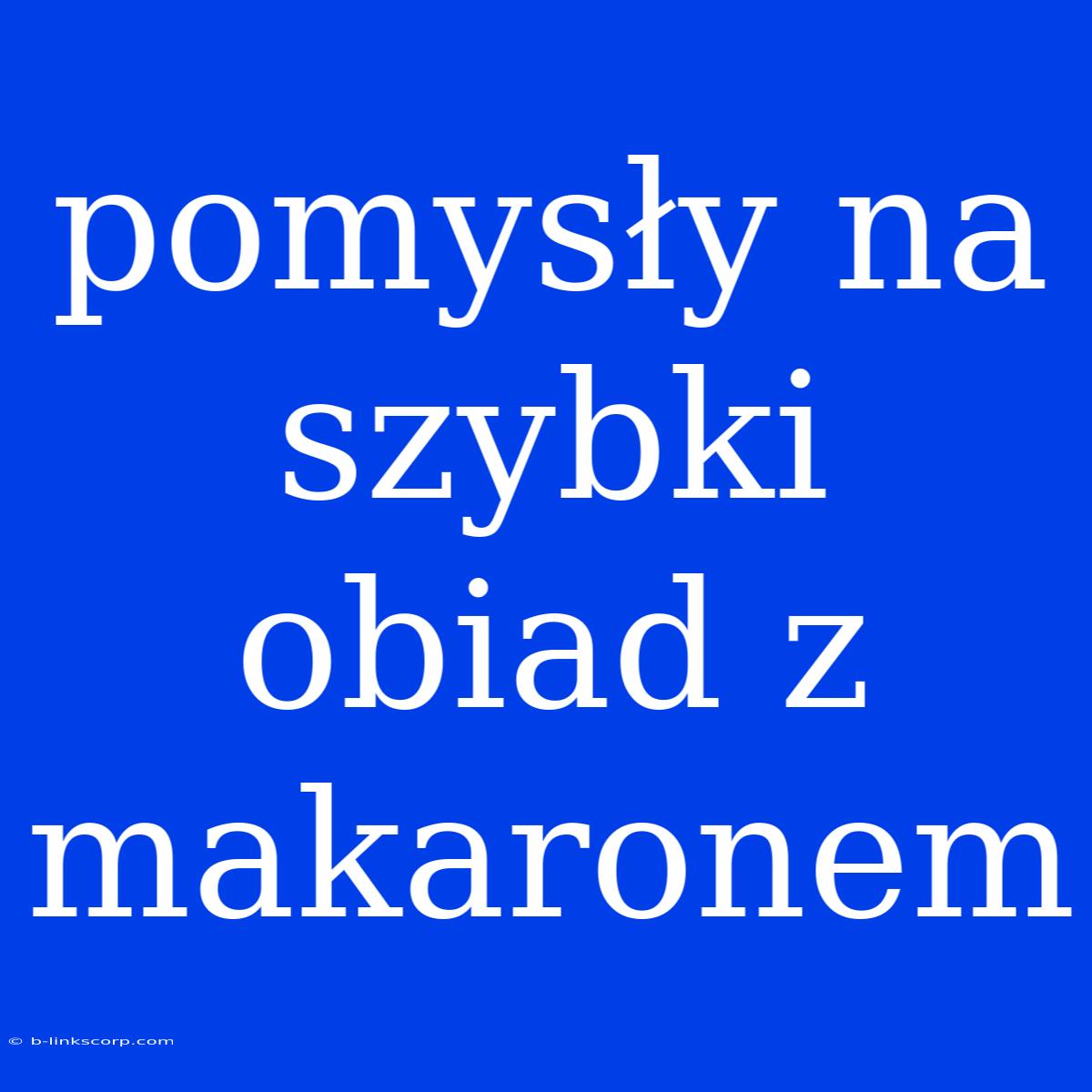 Pomysły Na Szybki Obiad Z Makaronem