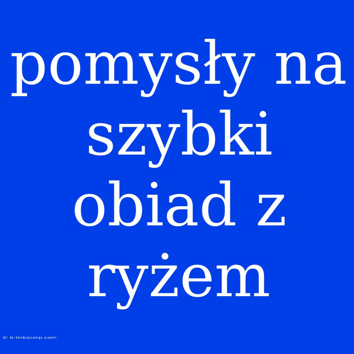 Pomysły Na Szybki Obiad Z Ryżem