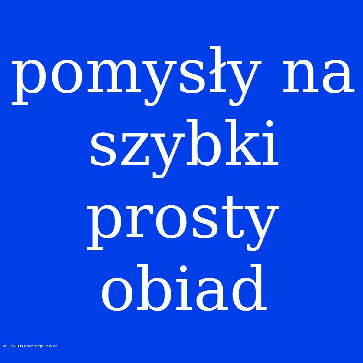 Pomysły Na Szybki Prosty Obiad