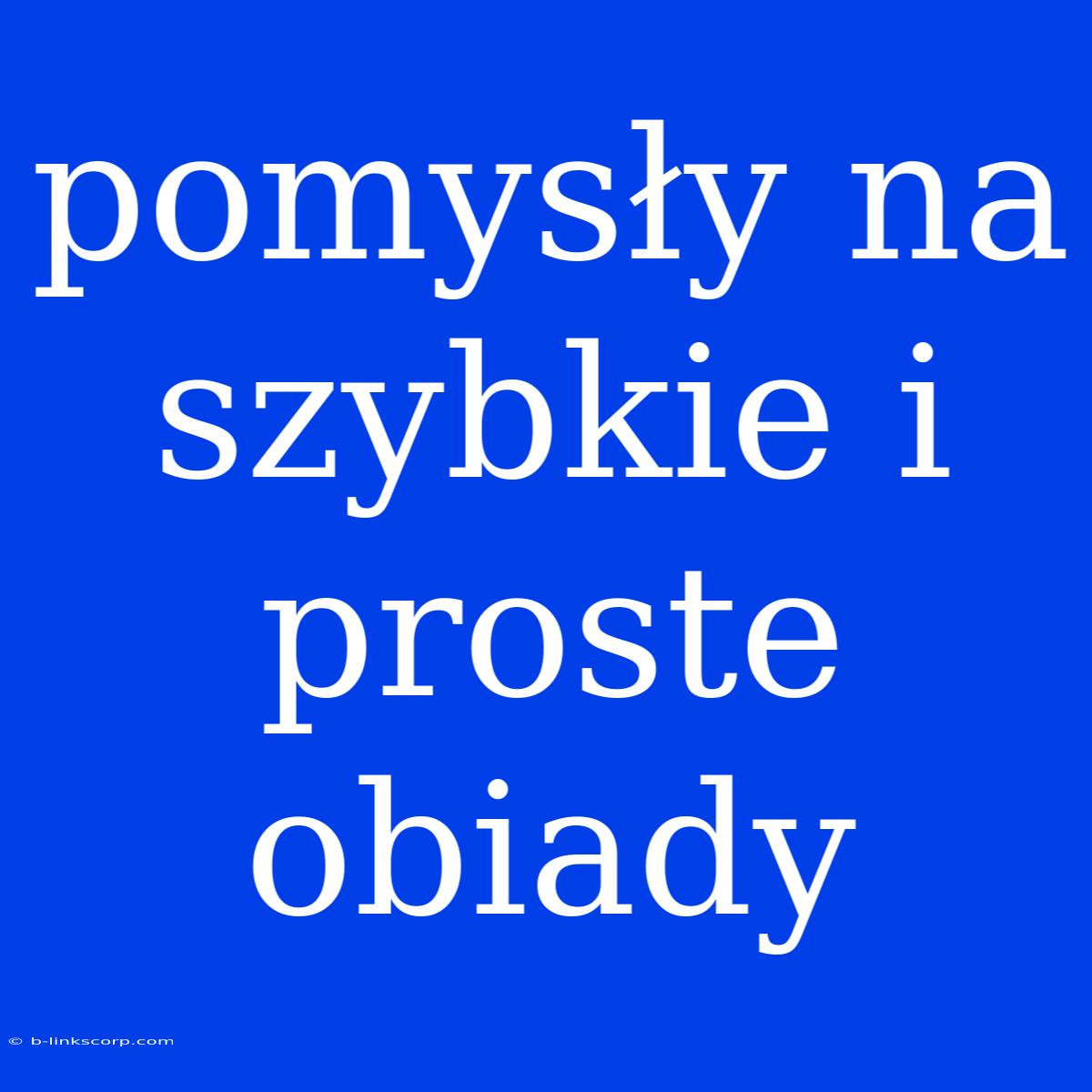 Pomysły Na Szybkie I Proste Obiady