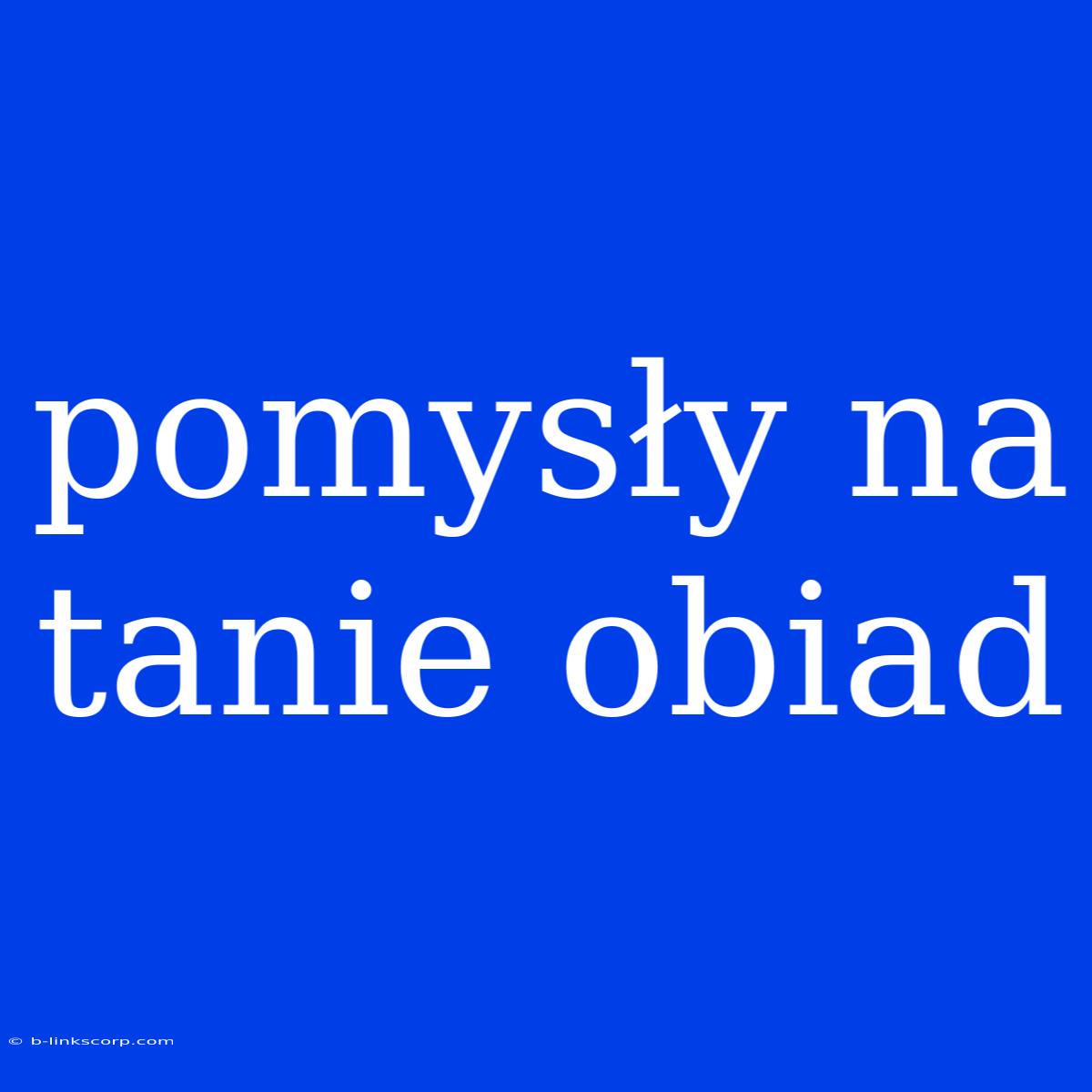 Pomysły Na Tanie Obiad