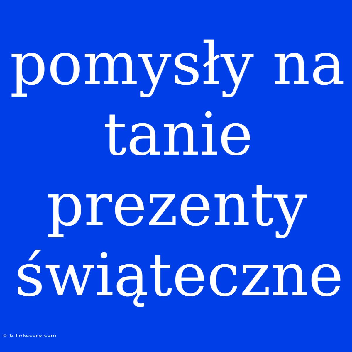 Pomysły Na Tanie Prezenty Świąteczne