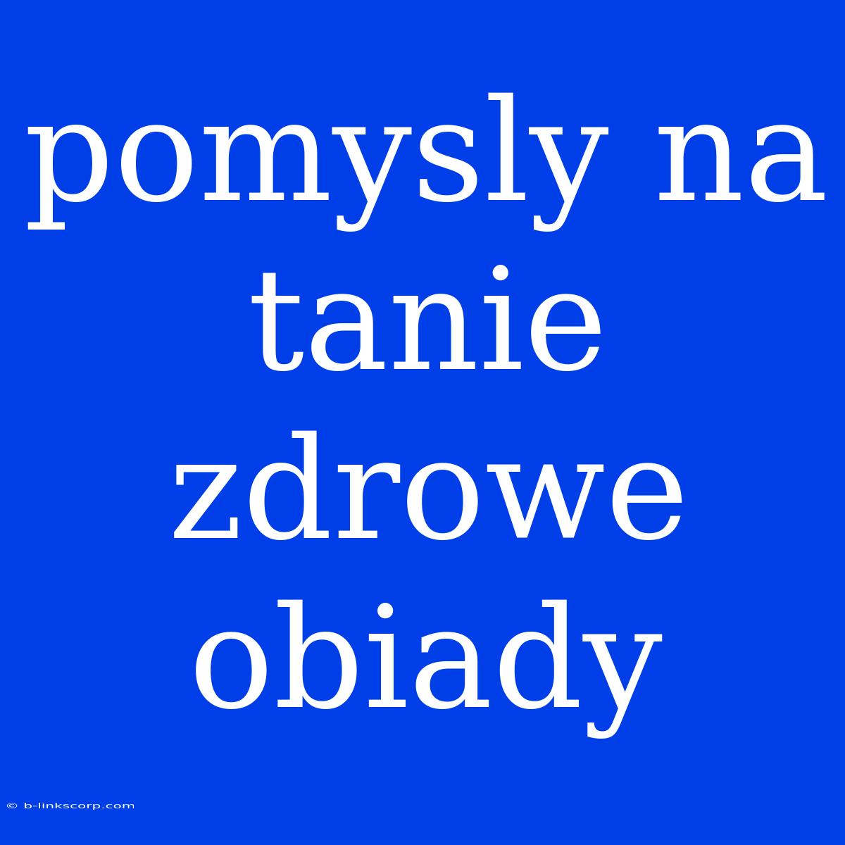 Pomysly Na Tanie Zdrowe Obiady